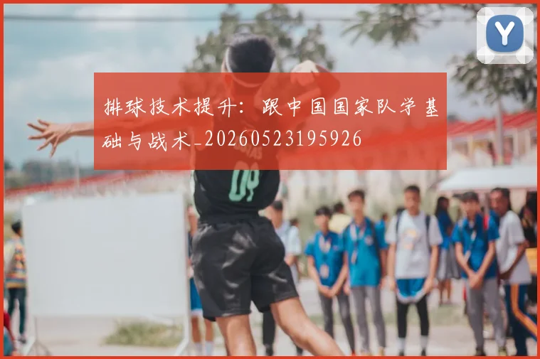 排球技术提升:跟中国国家队学基础与战术_20260523195926