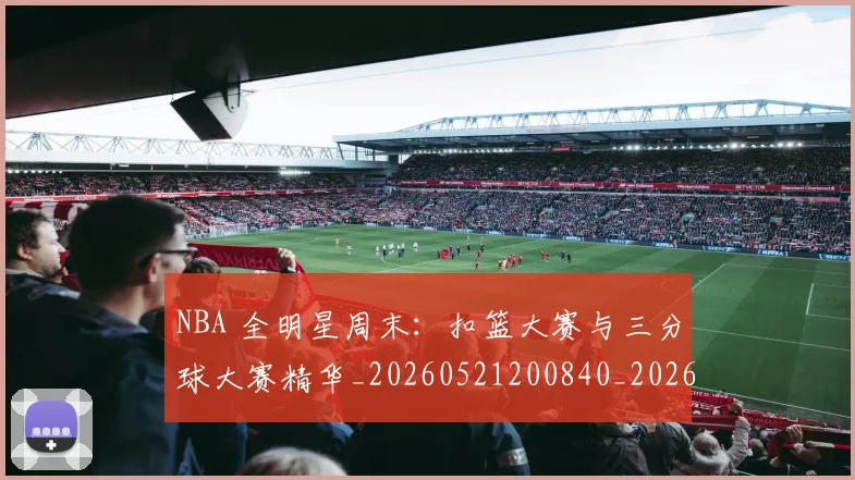 NBA 全明星周末：扣篮大赛与三分球大赛精华_20260521200840_20260606165537