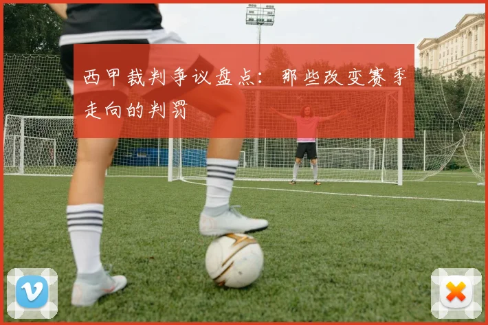 西甲裁判争议盘点：那些改变赛季走向的判罚