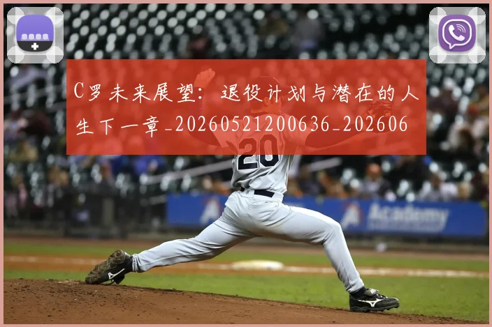 C罗未来展望:退役计划与潜在的人生下一章_20260521200636_20260606165403