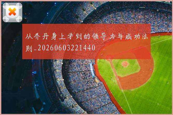 从乔丹身上学到的领导力与成功法则_20260603221440