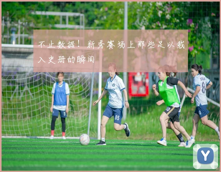 不止数据！新秀赛场上那些足以载入史册的瞬间
