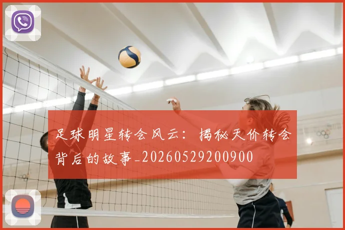 足球明星转会风云：揭秘天价转会背后的故事_20260529200900