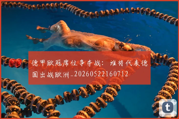 德甲欧冠席位争夺战：谁将代表德国出战欧洲_20260522160712