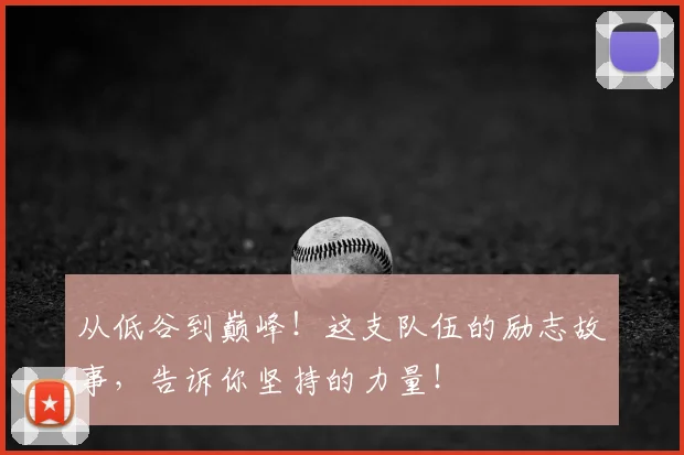 从低谷到巅峰!这支队伍的励志故事,告诉你坚持的力量!