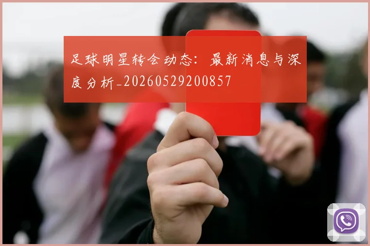 足球明星转会动态:最新消息与深度分析_20260529200857