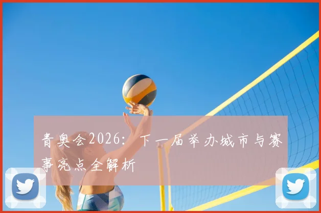 青奥会2026:下一届举办城市与赛事亮点全解析